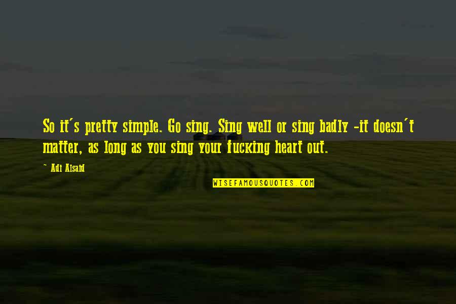 Your So Pretty Quotes By Adi Alsaid: So it's pretty simple. Go sing. Sing well