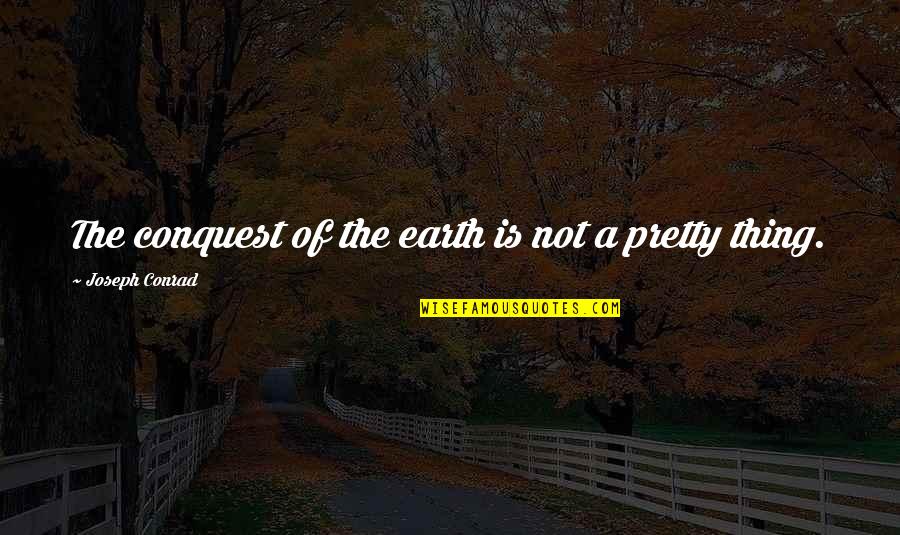 Your So Pretty Quotes By Joseph Conrad: The conquest of the earth is not a