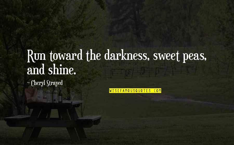 Your So Sweet Quotes By Cheryl Strayed: Run toward the darkness, sweet peas, and shine. Your So Sweet Quotes By Cheryl Strayed: Run toward the darkness, sweet peas, and shine.