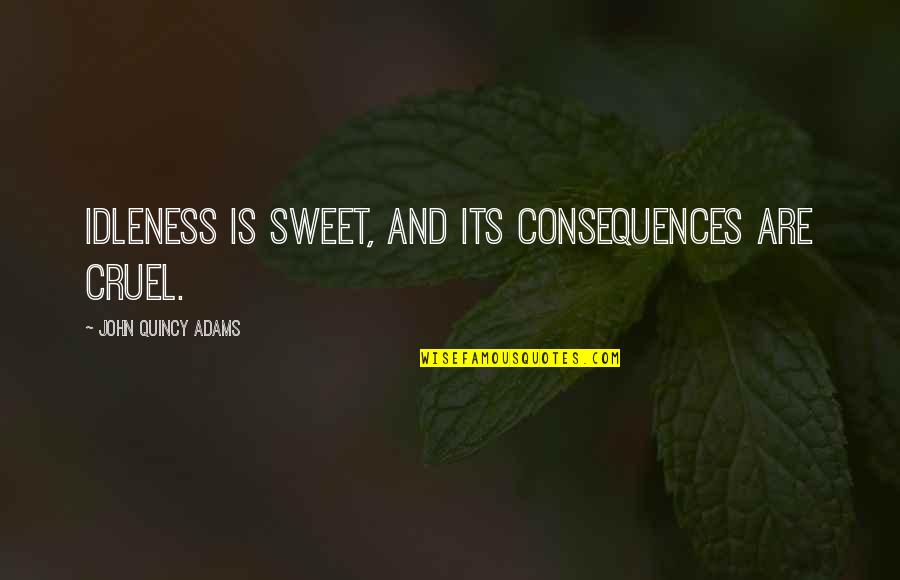 Your So Sweet Quotes By John Quincy Adams: Idleness is sweet, and its consequences are cruel. Your So Sweet Quotes By John Quincy Adams: Idleness is sweet, and its consequences are cruel.