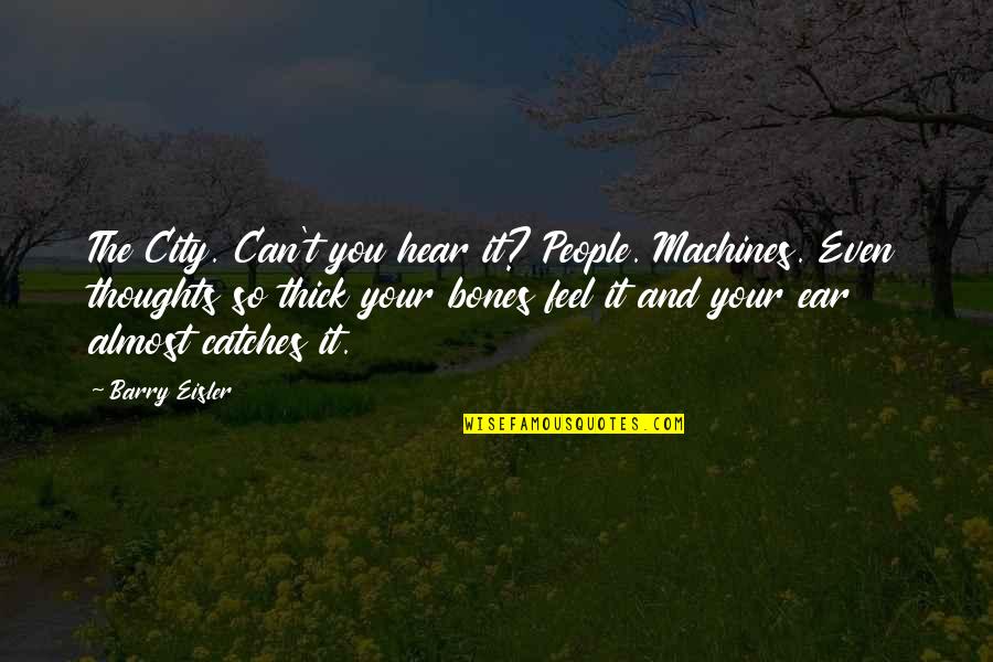 Your So Thick Quotes By Barry Eisler: The City. Can't you hear it? People. Machines. Your So Thick Quotes By Barry Eisler: The City. Can't you hear it? People. Machines.