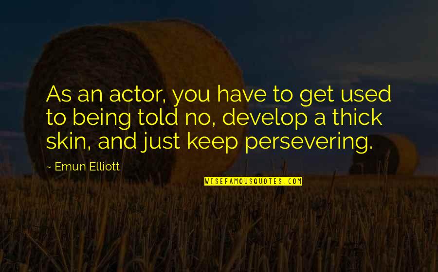 Your So Thick Quotes By Emun Elliott: As an actor, you have to get used Your So Thick Quotes By Emun Elliott: As an actor, you have to get used