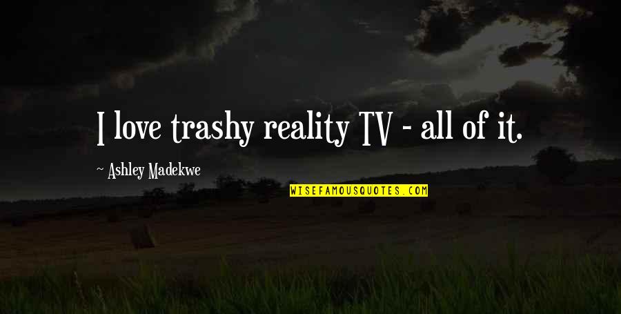 Your So Trashy Quotes By Ashley Madekwe: I love trashy reality TV - all of