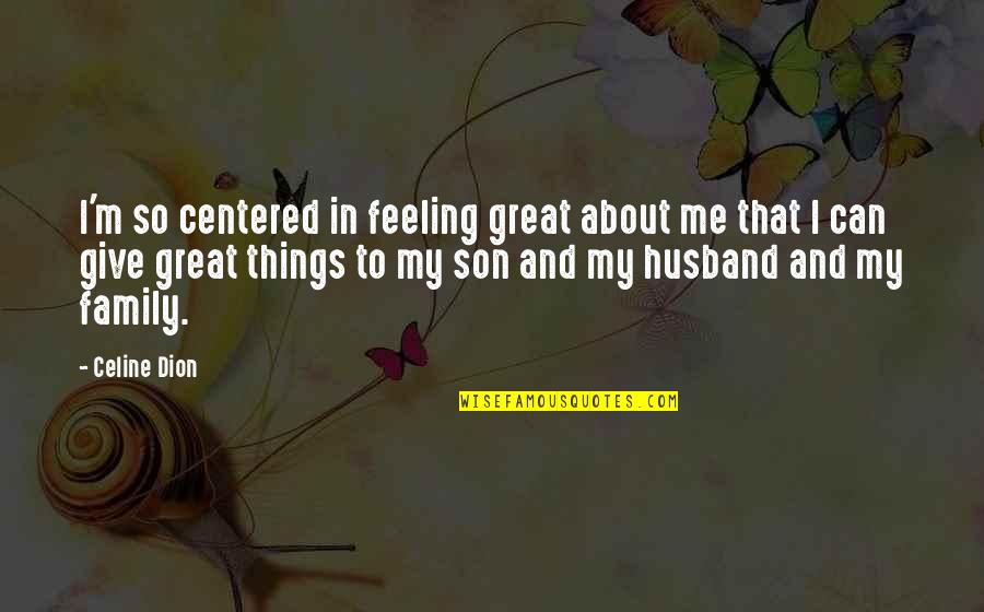 Your Son And Husband Quotes By Celine Dion: I'm so centered in feeling great about me