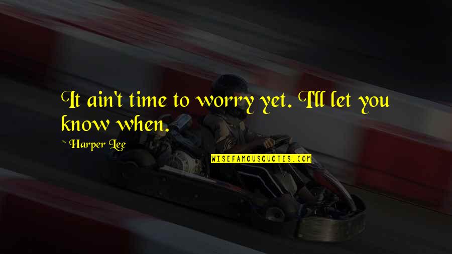 Your Son From A Father Quotes By Harper Lee: It ain't time to worry yet. I'll let Your Son From A Father Quotes By Harper Lee: It ain't time to worry yet. I'll let