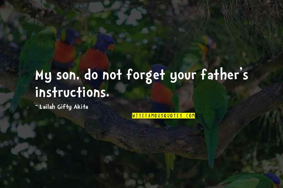 Your Son From A Father Quotes By Lailah Gifty Akita: My son, do not forget your father's instructions. Your Son From A Father Quotes By Lailah Gifty Akita: My son, do not forget your father's instructions.