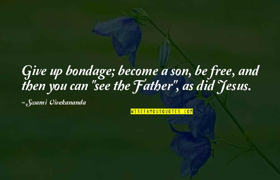 Your Son From A Father Quotes By Swami Vivekananda: Give up bondage; become a son, be free, Your Son From A Father Quotes By Swami Vivekananda: Give up bondage; become a son, be free,