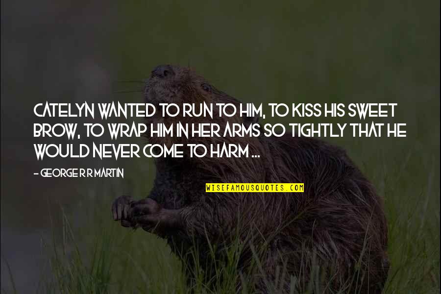 Your Son From A Mother Quotes By George R R Martin: Catelyn wanted to run to him, to kiss Your Son From A Mother Quotes By George R R Martin: Catelyn wanted to run to him, to kiss