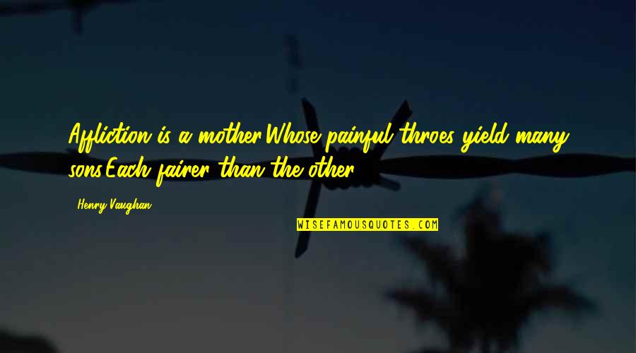 Your Son From A Mother Quotes By Henry Vaughan: Affliction is a mother,Whose painful throes yield many Your Son From A Mother Quotes By Henry Vaughan: Affliction is a mother,Whose painful throes yield many