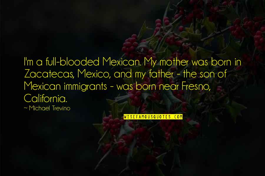 Your Son From A Mother Quotes By Michael Trevino: I'm a full-blooded Mexican. My mother was born Your Son From A Mother Quotes By Michael Trevino: I'm a full-blooded Mexican. My mother was born