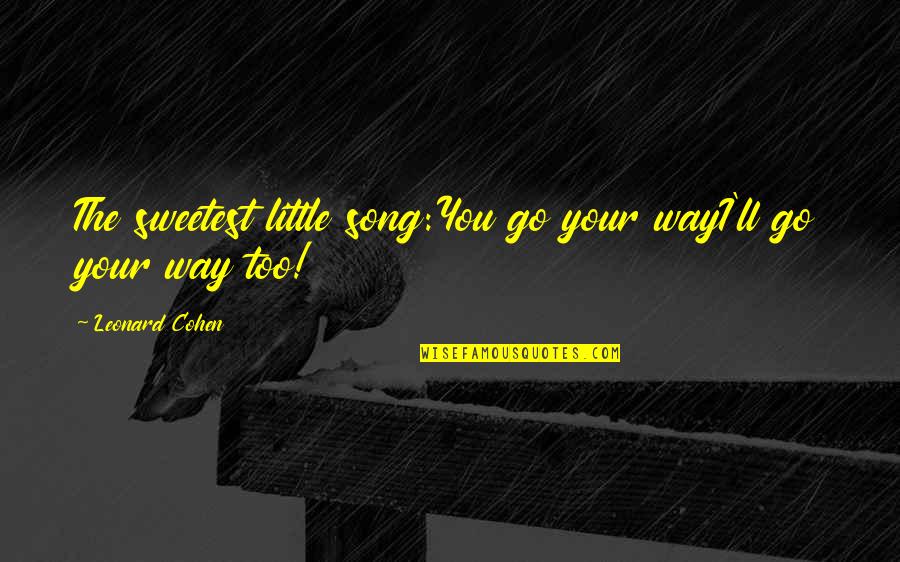 Your Song Quotes By Leonard Cohen: The sweetest little song:You go your wayI'll go