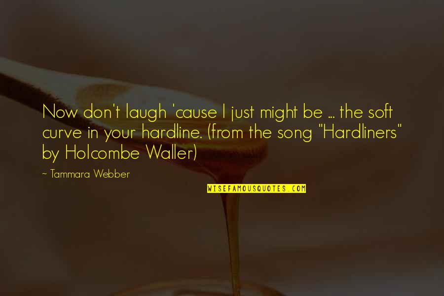 Your Song Quotes By Tammara Webber: Now don't laugh 'cause I just might be