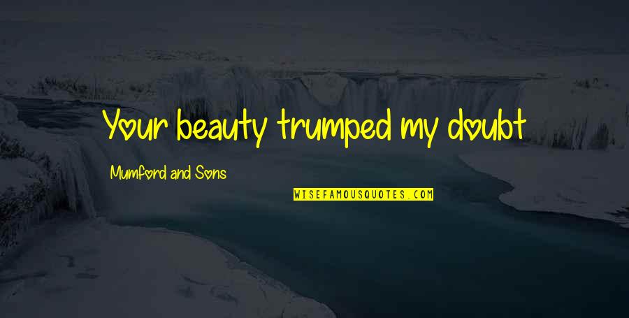 Your Sons Quotes By Mumford And Sons: Your beauty trumped my doubt