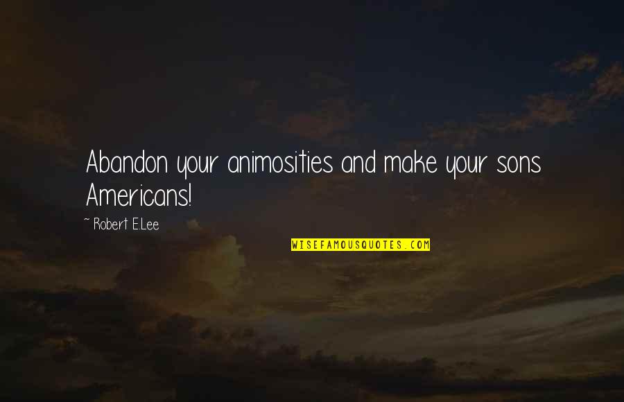 Your Sons Quotes By Robert E.Lee: Abandon your animosities and make your sons Americans!