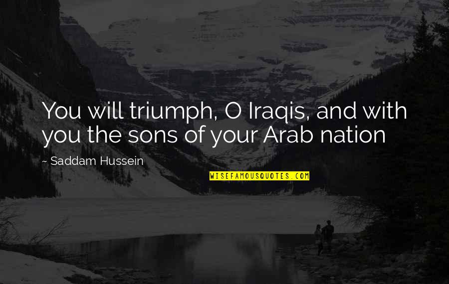 Your Sons Quotes By Saddam Hussein: You will triumph, O Iraqis, and with you
