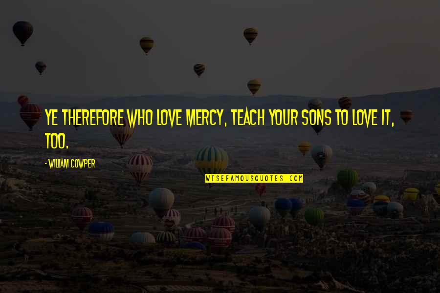 Your Sons Quotes By William Cowper: Ye therefore who love mercy, teach your sons