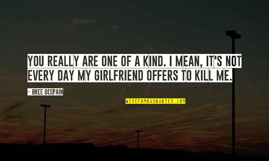 Your Soon To Be Girlfriend Quotes By Bree Despain: You really are one of a kind. I