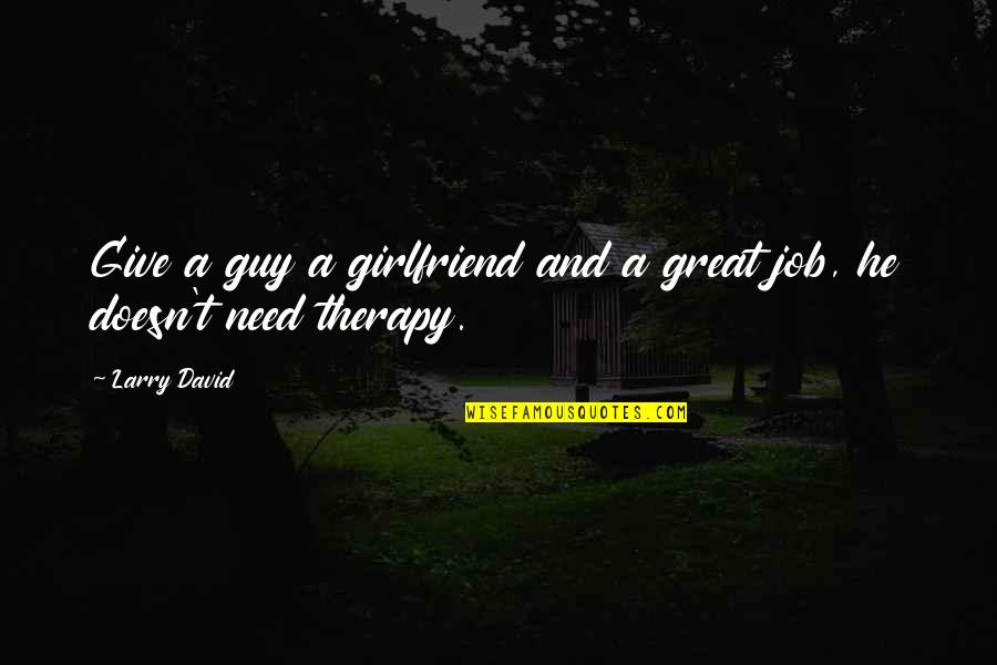 Your Soon To Be Girlfriend Quotes By Larry David: Give a guy a girlfriend and a great
