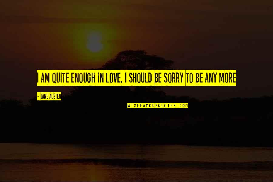 Your Sorry Is Not Enough Quotes By Jane Austen: I am quite enough in love. I should