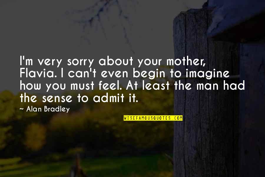 Your Sorry Quotes By Alan Bradley: I'm very sorry about your mother, Flavia. I Your Sorry Quotes By Alan Bradley: I'm very sorry about your mother, Flavia. I