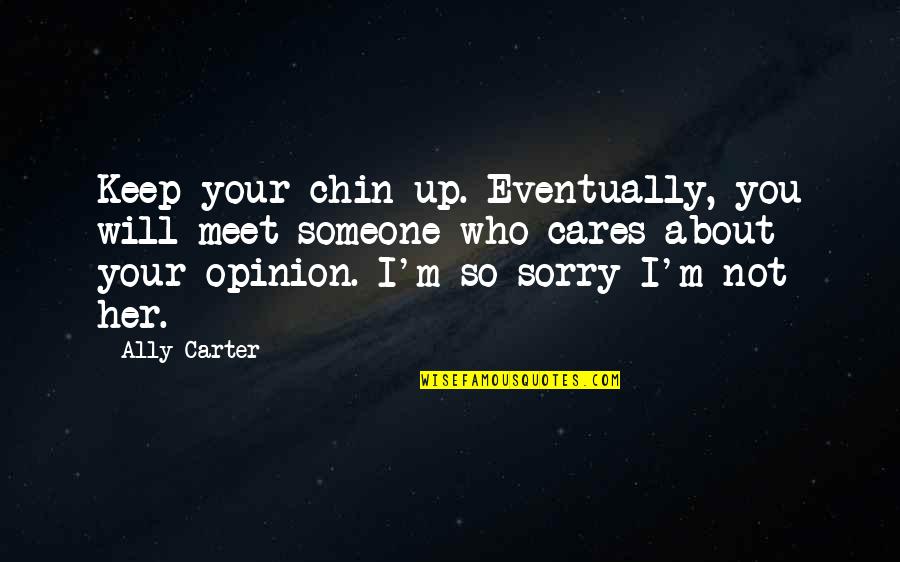 Your Sorry Quotes By Ally Carter: Keep your chin up. Eventually, you will meet Your Sorry Quotes By Ally Carter: Keep your chin up. Eventually, you will meet