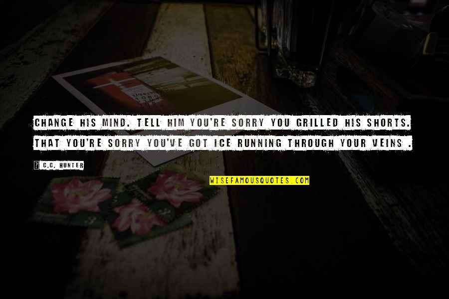 Your Sorry Quotes By C.C. Hunter: Change his mind. Tell him you're sorry you Your Sorry Quotes By C.C. Hunter: Change his mind. Tell him you're sorry you