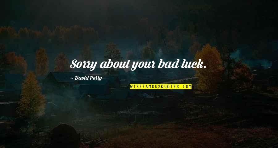 Your Sorry Quotes By David Perry: Sorry about your bad luck. Your Sorry Quotes By David Perry: Sorry about your bad luck.