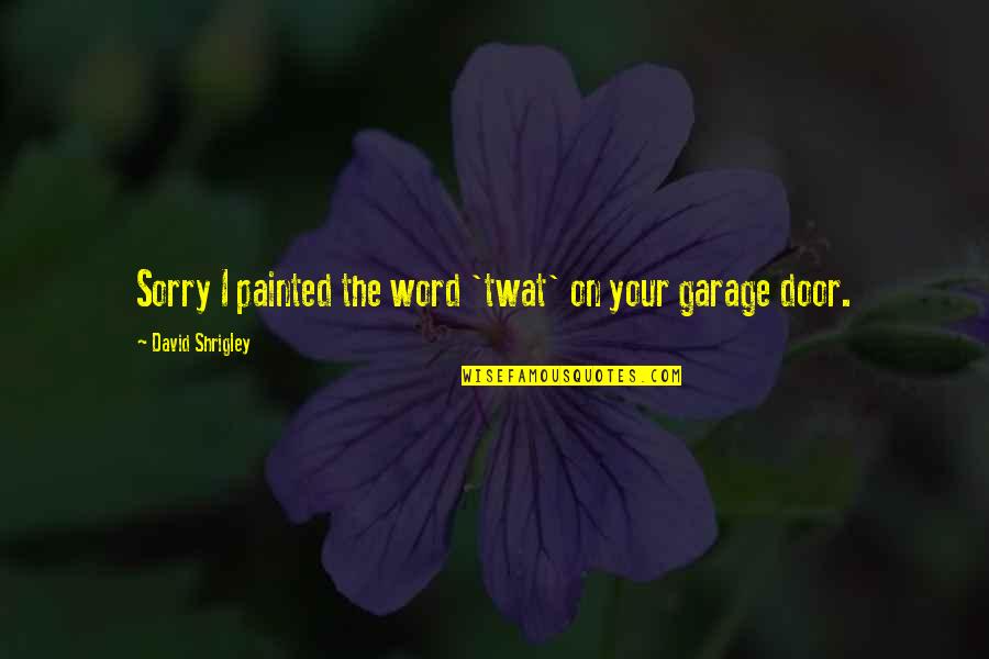 Your Sorry Quotes By David Shrigley: Sorry I painted the word 'twat' on your Your Sorry Quotes By David Shrigley: Sorry I painted the word 'twat' on your