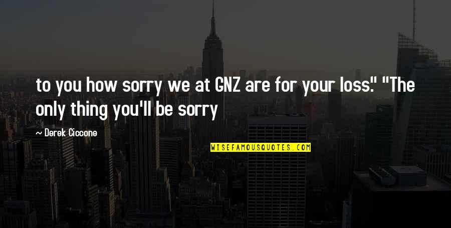 Your Sorry Quotes By Derek Ciccone: to you how sorry we at GNZ are