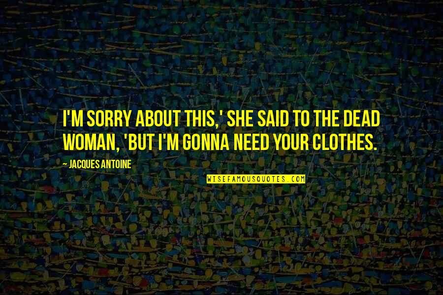 Your Sorry Quotes By Jacques Antoine: I'm sorry about this,' she said to the Your Sorry Quotes By Jacques Antoine: I'm sorry about this,' she said to the