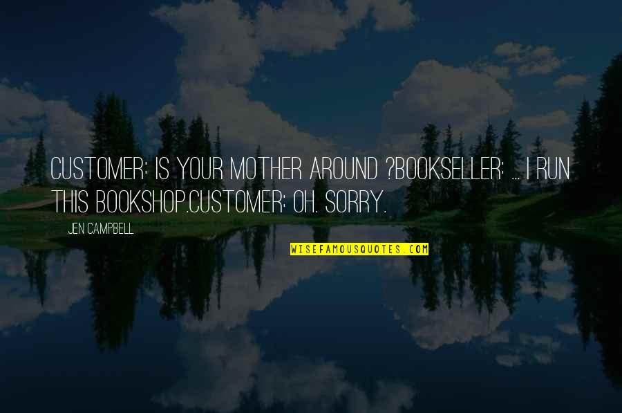 Your Sorry Quotes By Jen Campbell: CUSTOMER: Is your mother around ?BOOKSELLER: ... I Your Sorry Quotes By Jen Campbell: CUSTOMER: Is your mother around ?BOOKSELLER: ... I