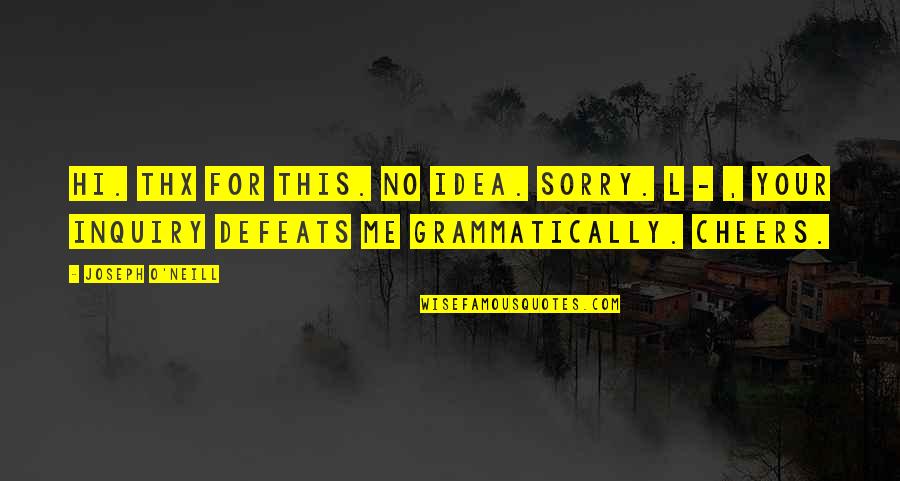 Your Sorry Quotes By Joseph O'Neill: Hi. Thx for this. No idea. Sorry. L Your Sorry Quotes By Joseph O'Neill: Hi. Thx for this. No idea. Sorry. L