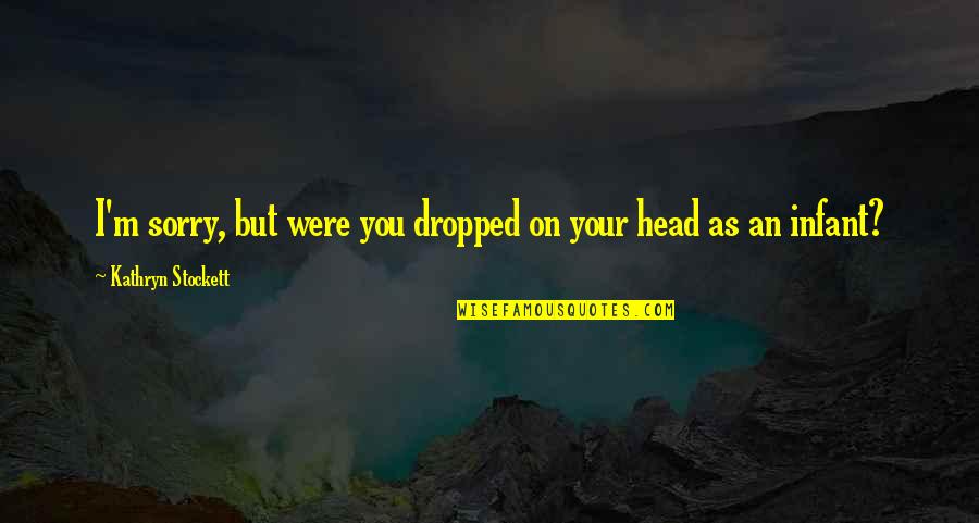Your Sorry Quotes By Kathryn Stockett: I'm sorry, but were you dropped on your Your Sorry Quotes By Kathryn Stockett: I'm sorry, but were you dropped on your