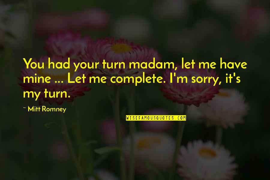 Your Sorry Quotes By Mitt Romney: You had your turn madam, let me have Your Sorry Quotes By Mitt Romney: You had your turn madam, let me have