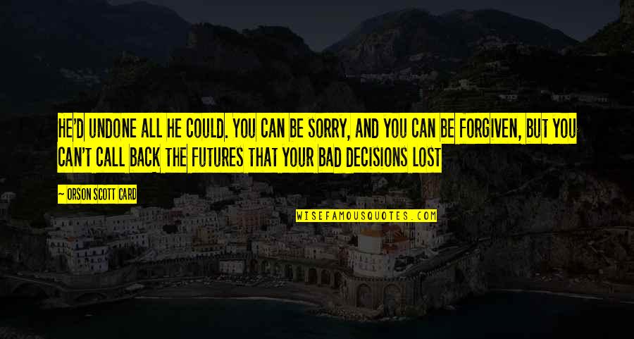 Your Sorry Quotes By Orson Scott Card: He'd undone all he could. You can be Your Sorry Quotes By Orson Scott Card: He'd undone all he could. You can be