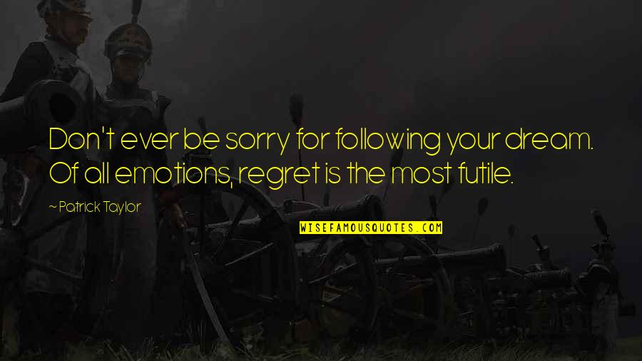 Your Sorry Quotes By Patrick Taylor: Don't ever be sorry for following your dream. Your Sorry Quotes By Patrick Taylor: Don't ever be sorry for following your dream.