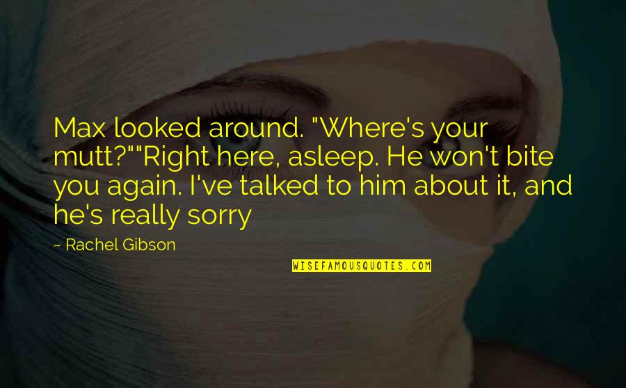 Your Sorry Quotes By Rachel Gibson: Max looked around. "Where's your mutt?""Right here, asleep. Your Sorry Quotes By Rachel Gibson: Max looked around. "Where's your mutt?""Right here, asleep.