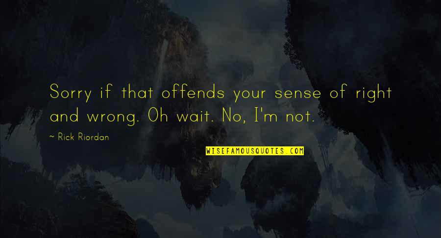 Your Sorry Quotes By Rick Riordan: Sorry if that offends your sense of right