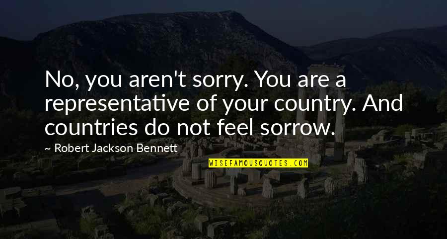 Your Sorry Quotes By Robert Jackson Bennett: No, you aren't sorry. You are a representative Your Sorry Quotes By Robert Jackson Bennett: No, you aren't sorry. You are a representative