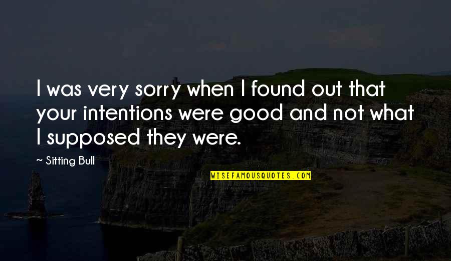 Your Sorry Quotes By Sitting Bull: I was very sorry when I found out Your Sorry Quotes By Sitting Bull: I was very sorry when I found out