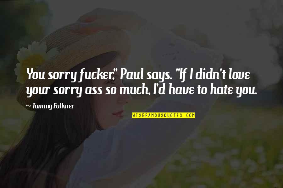 Your Sorry Quotes By Tammy Falkner: You sorry fucker," Paul says. "If I didn't Your Sorry Quotes By Tammy Falkner: You sorry fucker," Paul says. "If I didn't