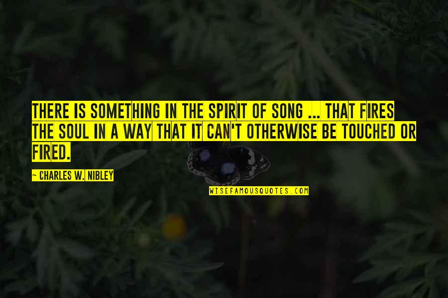 Your Soul On Fire Quotes By Charles W. Nibley: There is something in the spirit of song