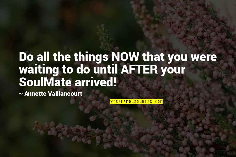 Your Soulmate Quotes By Annette Vaillancourt: Do all the things NOW that you were