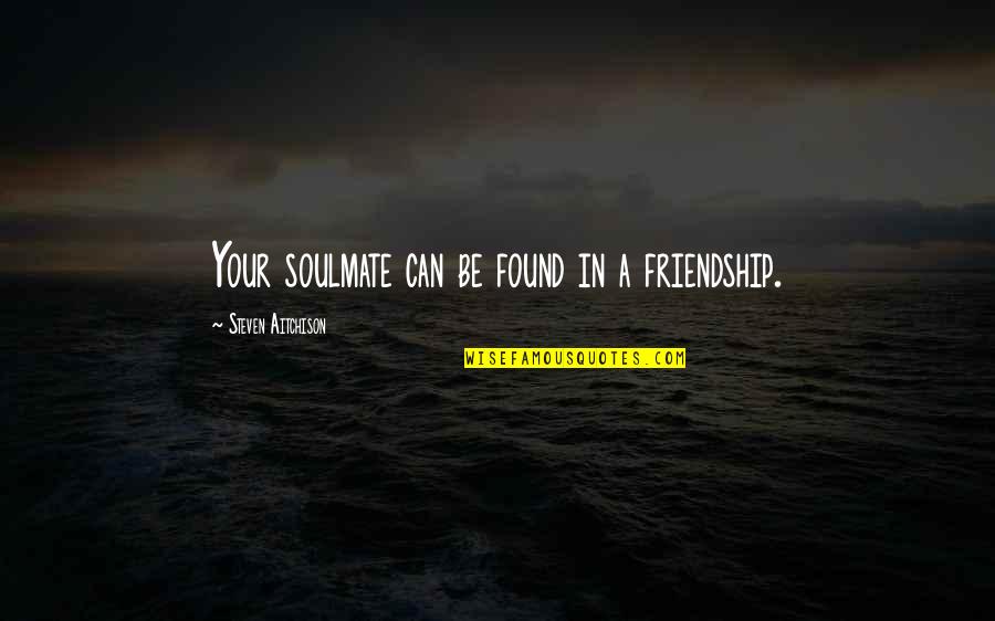 Your Soulmate Quotes By Steven Aitchison: Your soulmate can be found in a friendship.
