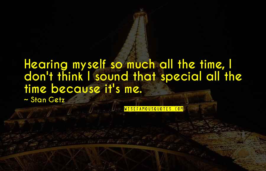 Your Special To Me Because Quotes By Stan Getz: Hearing myself so much all the time, I