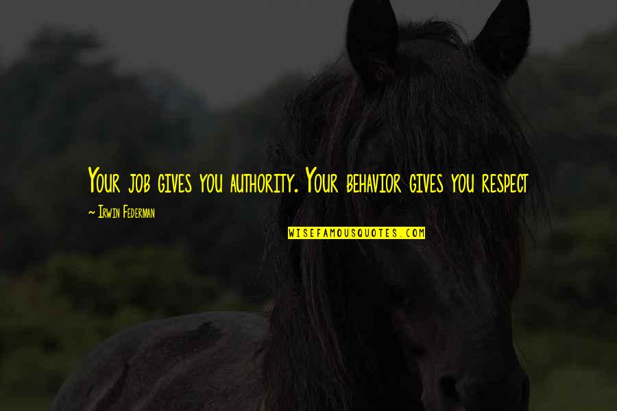 Your Spirit Animal Quotes By Irwin Federman: Your job gives you authority. Your behavior gives