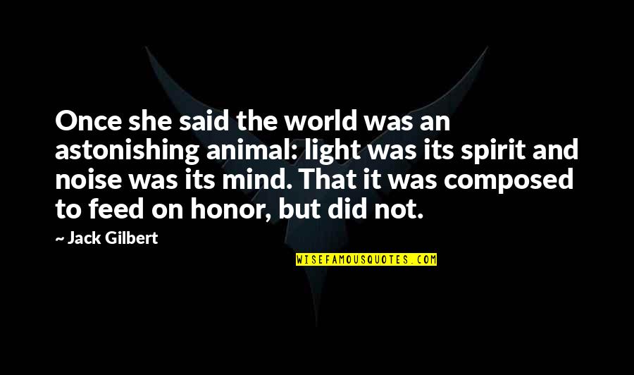 Your Spirit Animal Quotes By Jack Gilbert: Once she said the world was an astonishing