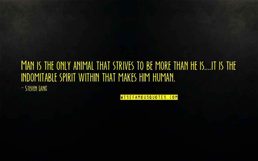 Your Spirit Animal Quotes By Steven Lang: Man is the only animal that strives to