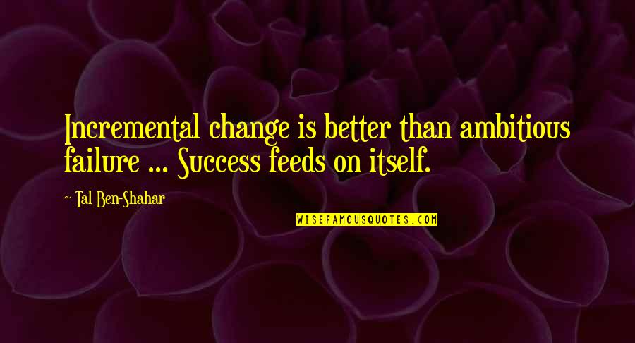 Your Spirit Animal Quotes By Tal Ben-Shahar: Incremental change is better than ambitious failure ...