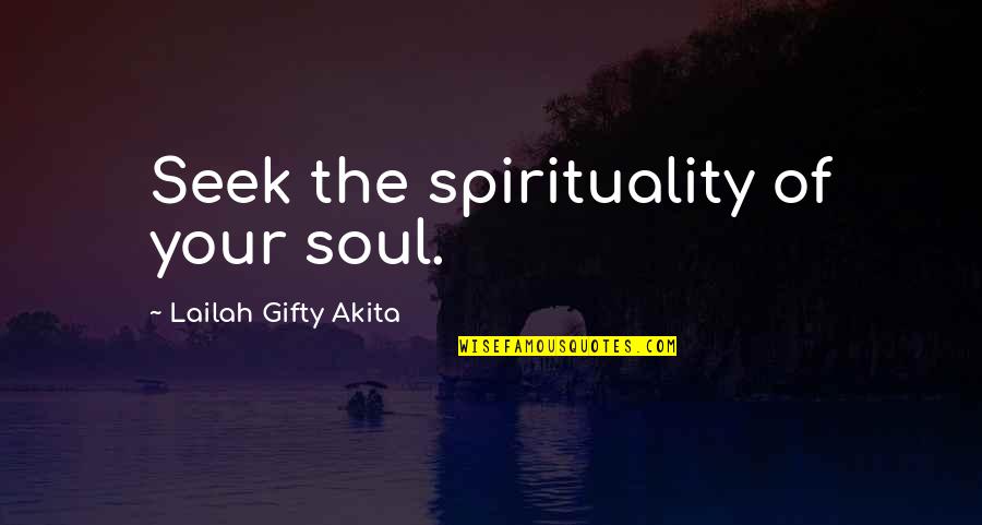 Your Spirituality Quotes By Lailah Gifty Akita: Seek the spirituality of your soul. Your Spirituality Quotes By Lailah Gifty Akita: Seek the spirituality of your soul.